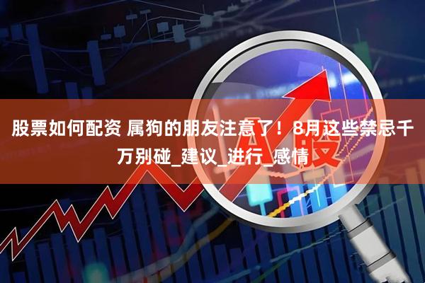 股票如何配资 属狗的朋友注意了！8月这些禁忌千万别碰_建议_进行_感情